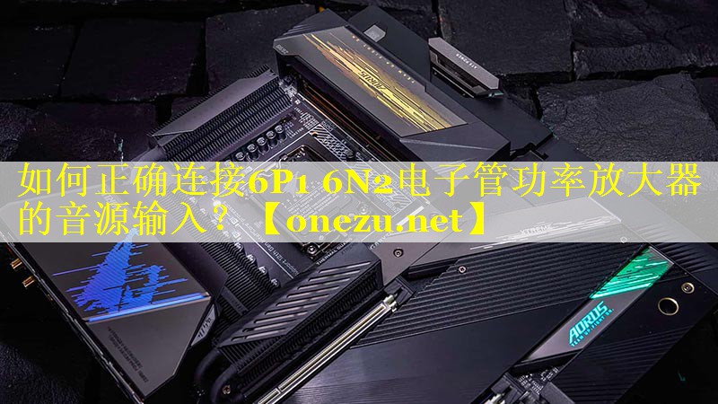 如何正确连接6P1 6N2电子管功率放大器的音源输入？