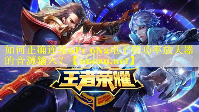 如何正确连接6P1 6N2电子管功率放大器的音源输入？