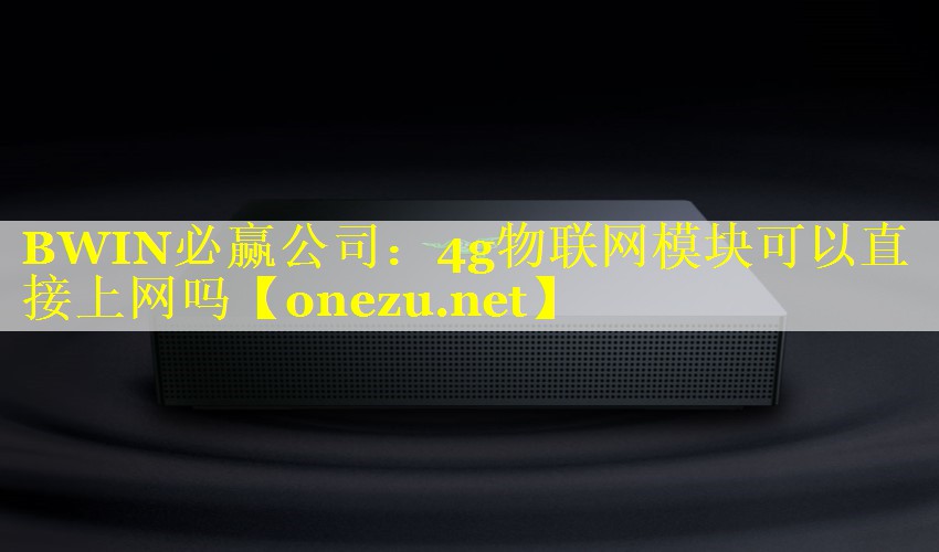 4g物联网模块可以直接上网吗 4g物联网模块可以直接上网吗