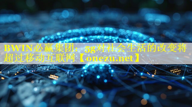 5g对社会生活的改变将超过移动互联网