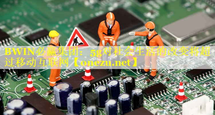 5g对社会生活的改变将超过移动互联网