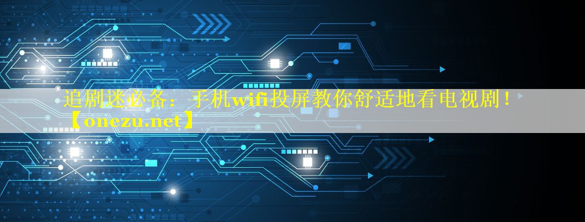 追剧迷必备:手机wifi投屏教你舒适地看电视剧! 追剧迷必备:手机wifi投屏教你舒适地看电视剧!