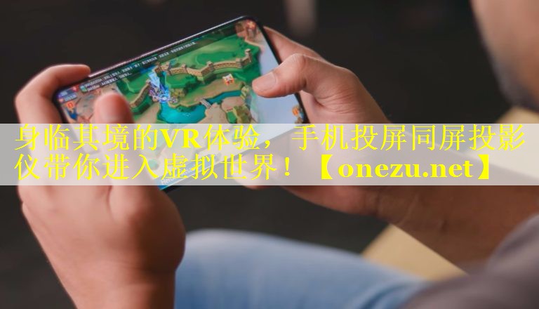 身临其境的VR体验，手机投屏同屏投影仪带你进入虚拟世界！