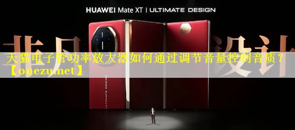 天猫电子管功率放大器如何通过调节音量控制音质？