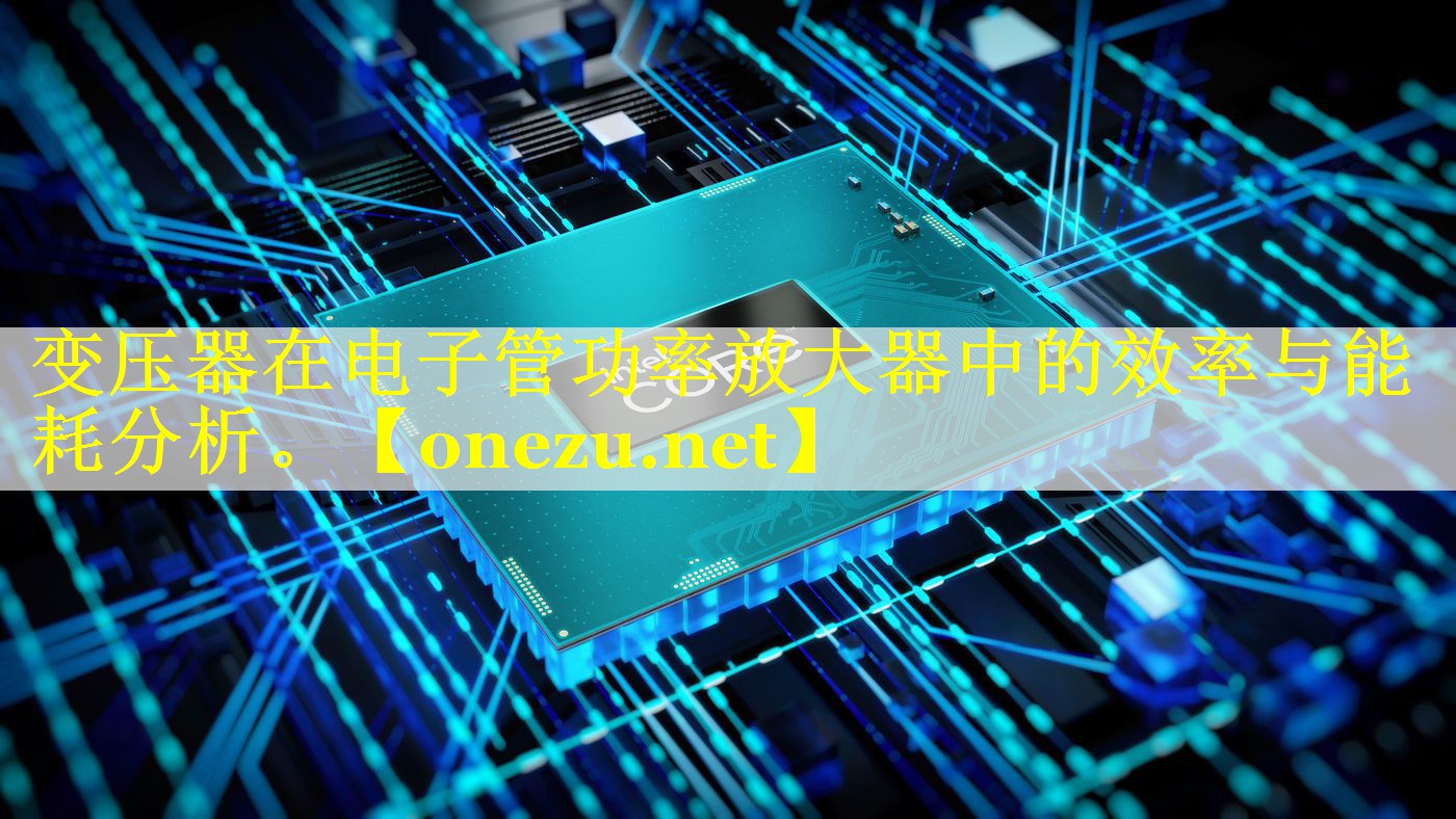 变压器在电子管功率放大器中的效率与能耗分析。