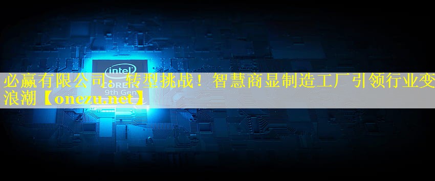 转型挑战!智慧商显制造工厂引领行业变革浪潮 转型挑战!智慧商显制造工厂引领行业变革浪潮