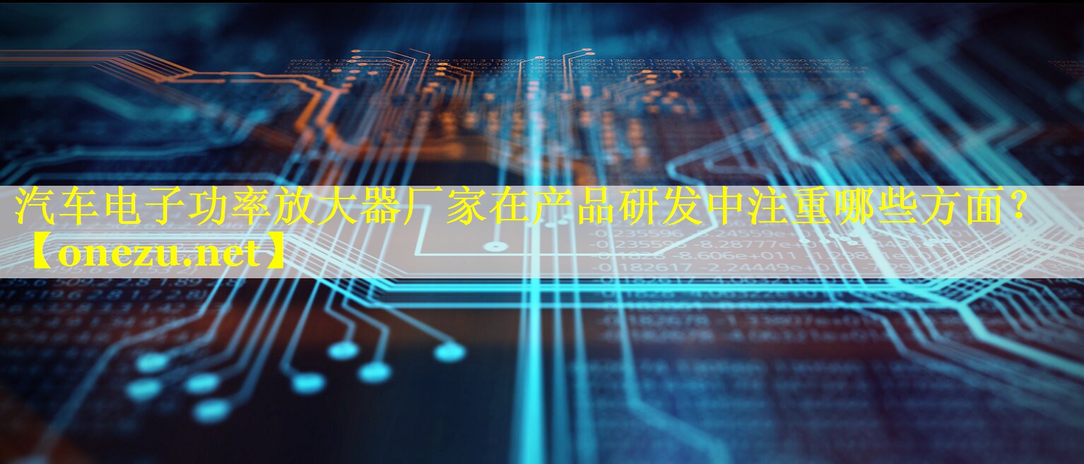 汽车电子功率放大器厂家在产品研发中注重哪些方面？