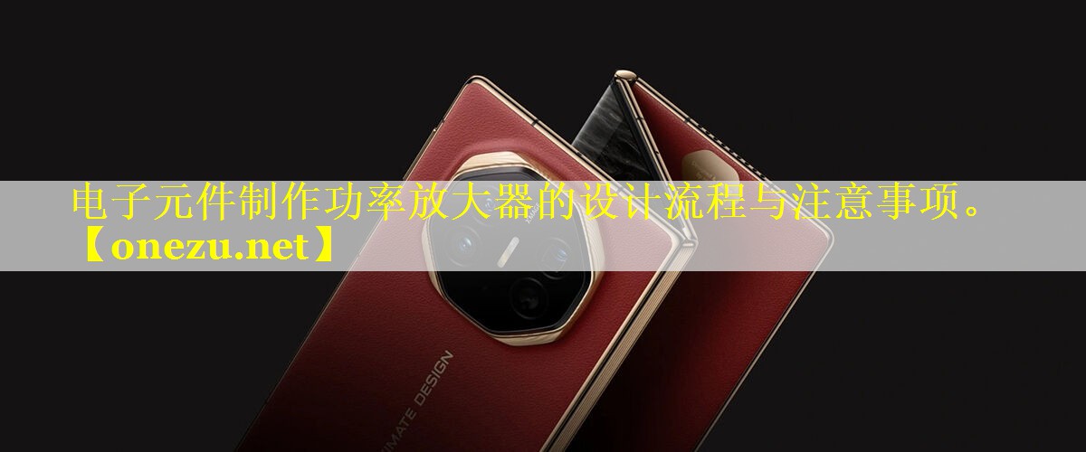 电子元件制作功率放大器的设计流程与注意事项。 电子元件制作功率放大器的设计流程与注意事项。