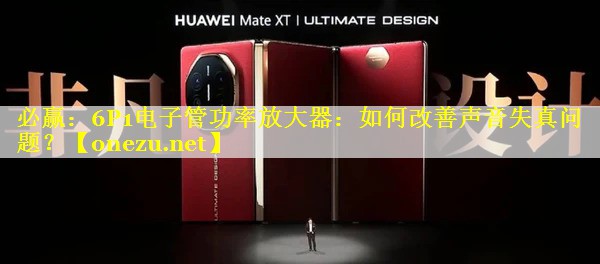 6P1电子管功率放大器：如何改善声音失真问题？