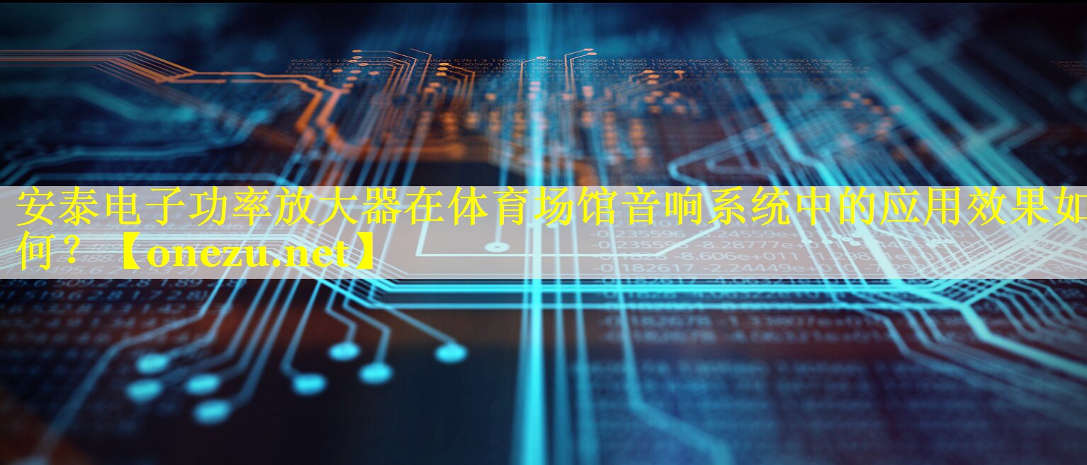 安泰电子功率放大器在体育场馆音响系统中的应用效果如何? 安泰电子功率放大器在体育场馆音响系统中的应用效果如何?