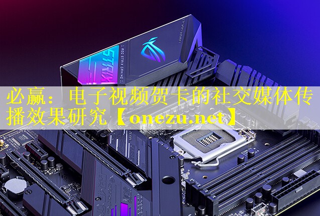 电子视频贺卡的社交媒体传播效果研究 电子视频贺卡的社交媒体传播效果研究