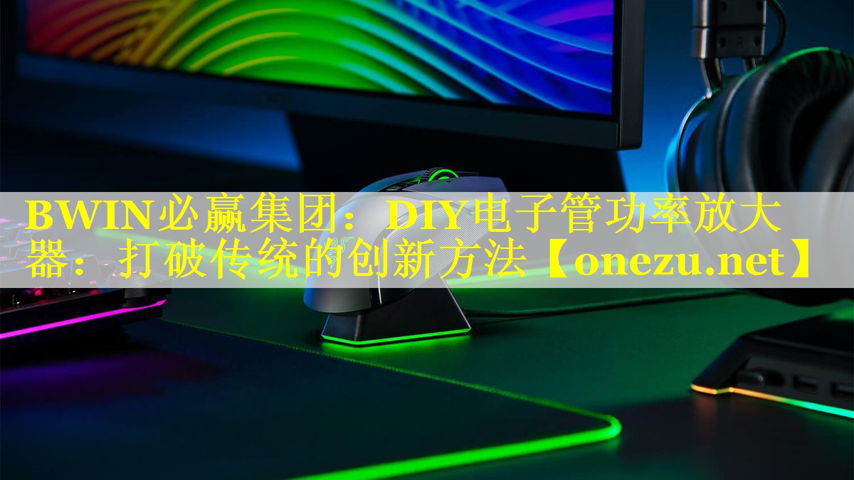 DIY电子管功率放大器：打破传统的创新方法