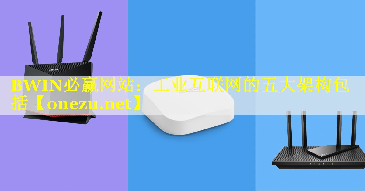 工业互联网的五大架构包括 工业互联网的五大架构包括