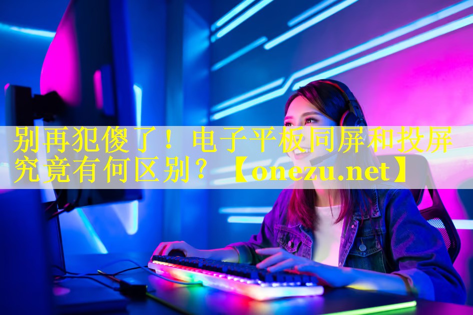 别再犯傻了!电子平板同屏和投屏究竟有何区别? 别再犯傻了!电子平板同屏和投屏究竟有何区别?