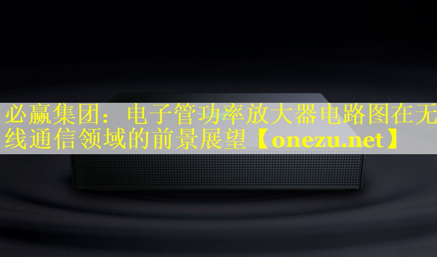 电子管功率放大器电路图在无线通信领域的前景展望 电子管功率放大器电路图在无线通信领域的前景展望
