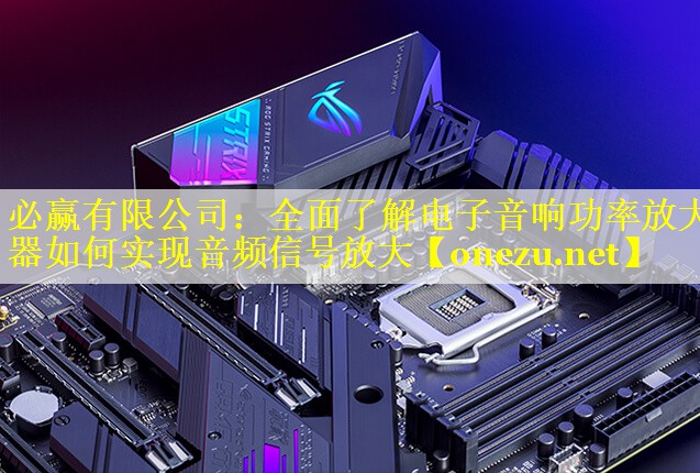 全面了解电子音响功率放大器如何实现音频信号放大