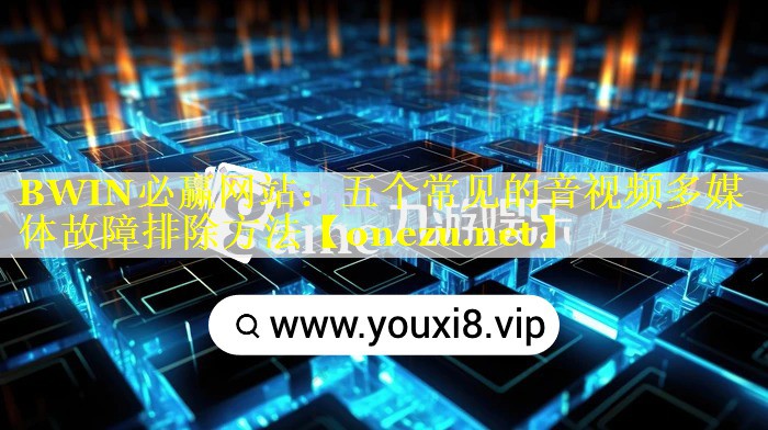 五个常见的音视频多媒体故障排除方法