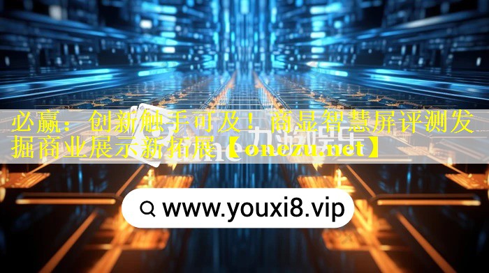 创新触手可及!商显智慧屏评测发掘商业展示新拓展 创新触手可及!商显智慧屏评测发掘商业展示新拓展