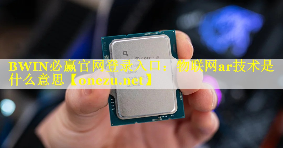 BWIN必赢官网登录入口：物联网ar技术是什么意思