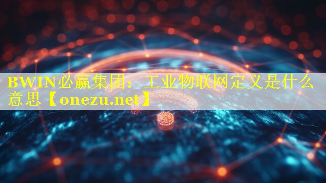 BWIN必赢集团：工业物联网定义是什么意思
