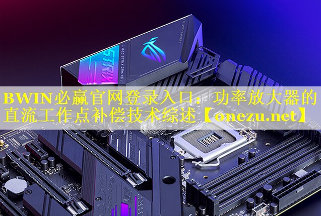 BWIN必赢官网登录入口：功率放大器的直流工作点补偿技术综述