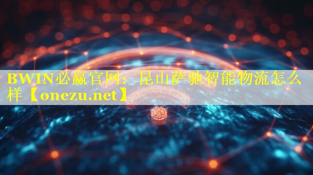 BWIN必赢官网：昆山萨驰智能物流怎么样