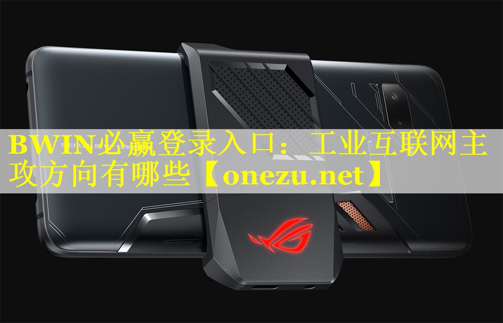 BWIN必赢登录入口：工业互联网主攻方向有哪些
