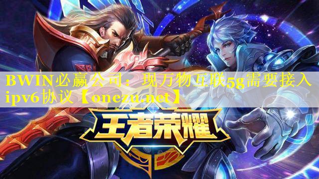 BWIN必赢公司：现万物互联5g需要接入ipv6协议