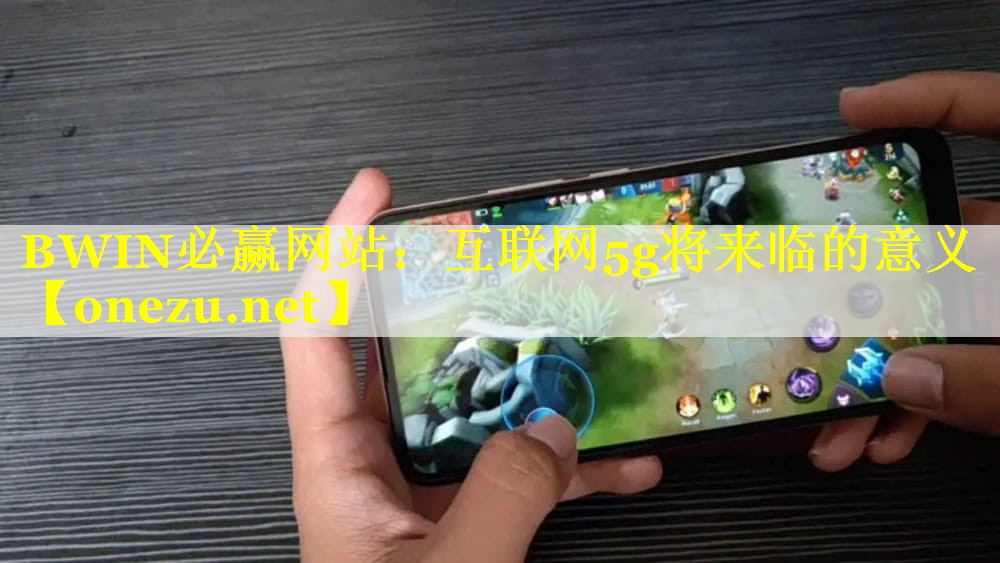 BWIN必赢网站：互联网5g将来临的意义