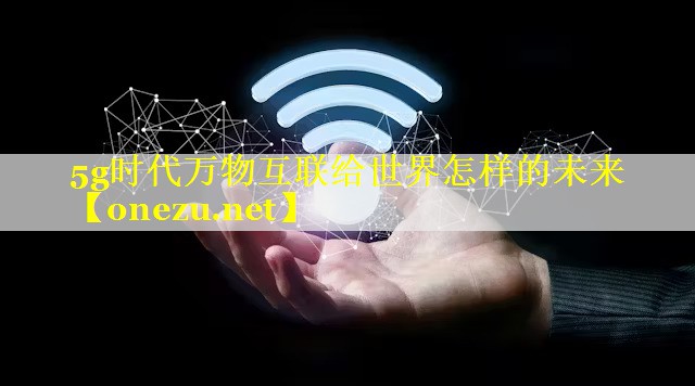 5g时代万物互联给世界怎样的未来