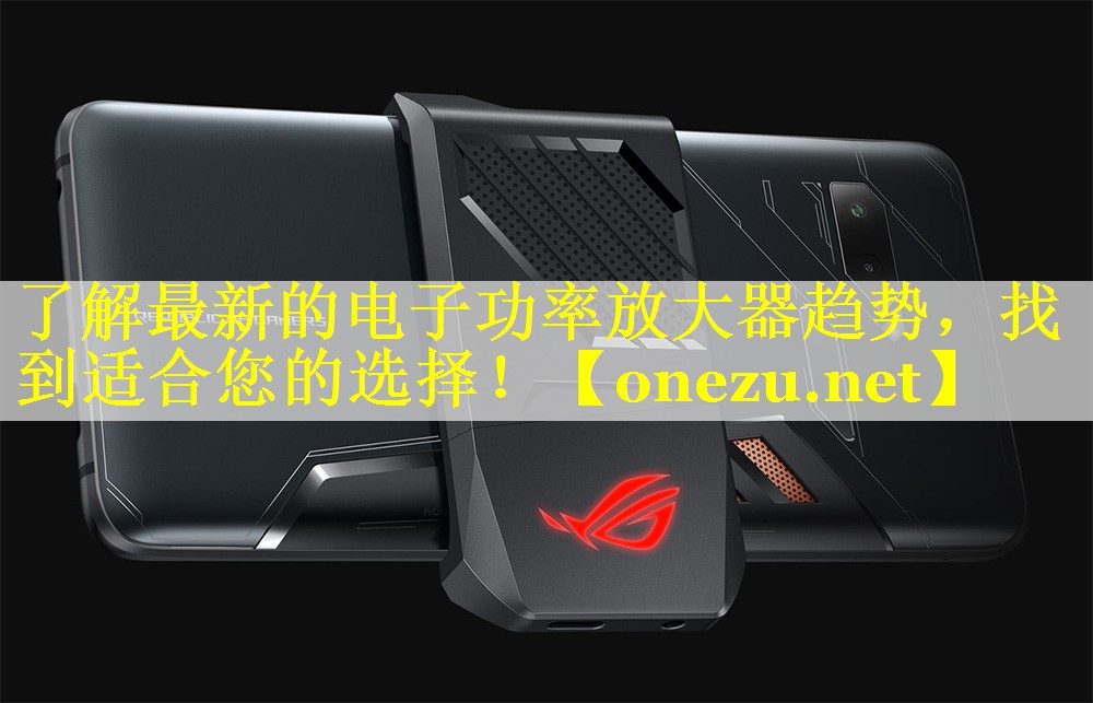 了解最新的电子功率放大器趋势，找到适合您的选择！
