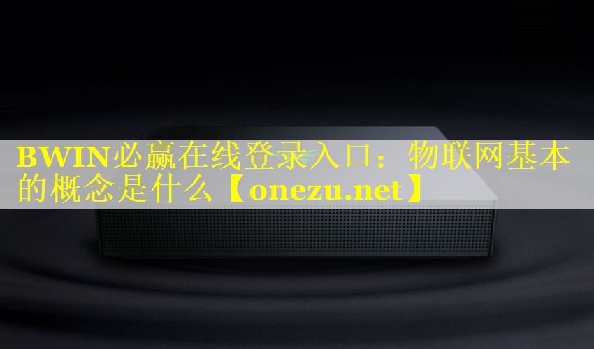 BWIN必赢在线登录入口：物联网基本的概念是什么