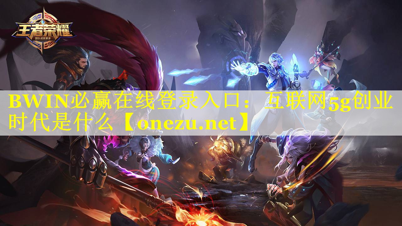 BWIN必赢在线登录入口：互联网5g创业时代是什么