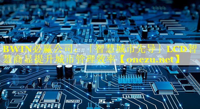 BWIN必赢公司：「智慧城市先导」LCD智慧商显提升城市管理效率