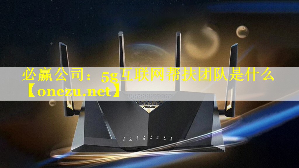 必赢公司：5g互联网帮扶团队是什么