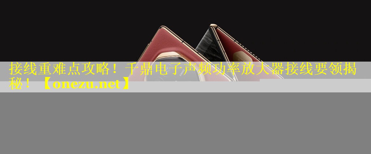 接线重难点攻略！千鼎电子声频功率放大器接线要领揭秘！