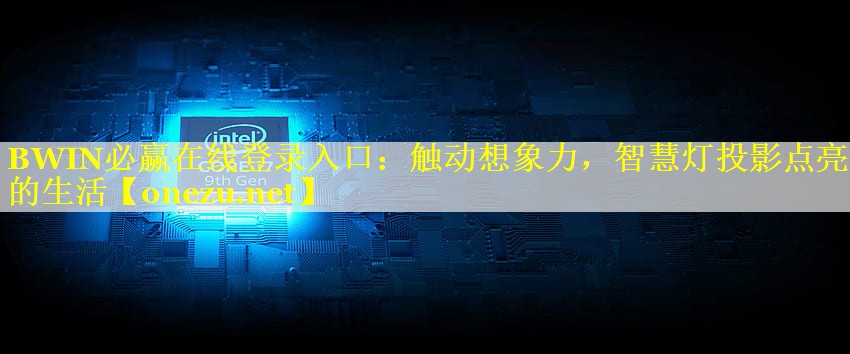 BWIN必赢在线登录入口：触动想象力，智慧灯投影点亮你的生活