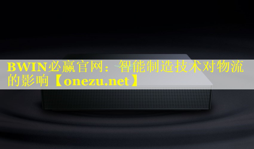 BWIN必赢官网：智能制造技术对物流的影响