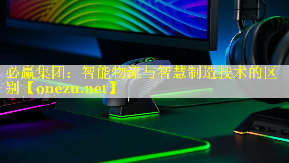 必赢集团：智能物流与智慧制造技术的区别