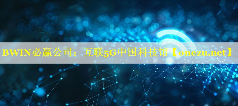 BWIN必赢公司：互联5G中国科技馆