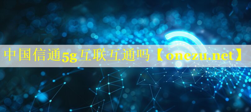 中国信通5g互联互通吗