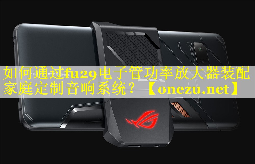 如何通过fu29电子管功率放大器装配家庭定制音响系统？