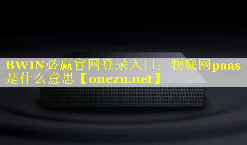 物联网paas是什么意思 物联网paas是什么意思